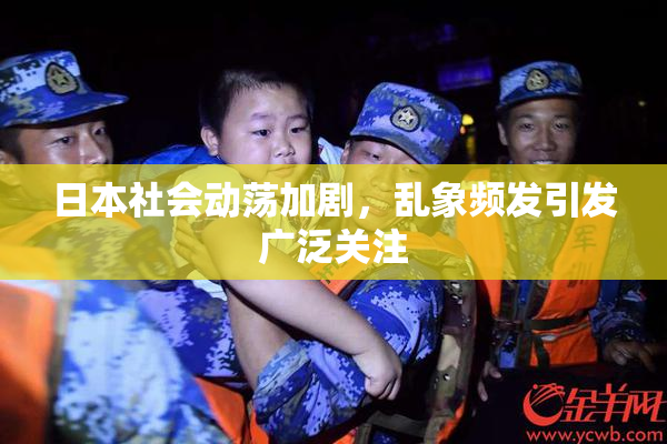 日本社会动荡加剧，乱象频发引发广泛关注