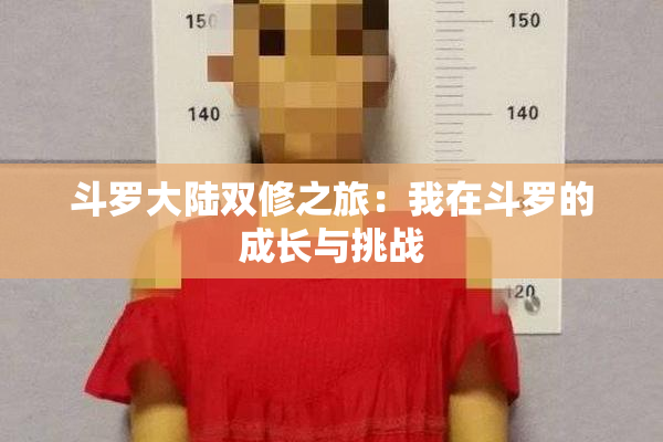 斗罗大陆双修之旅：我在斗罗的成长与挑战