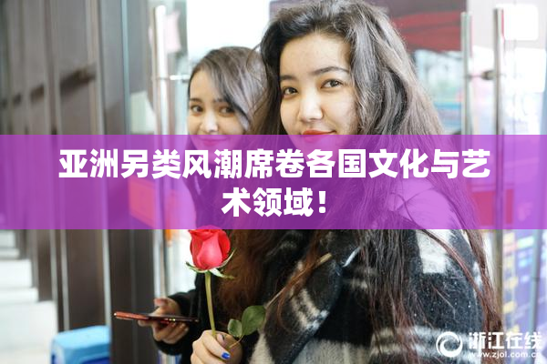 亚洲另类风潮席卷各国文化与艺术领域！
