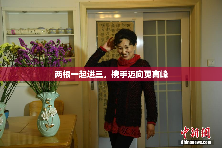 两根一起进三，携手迈向更高峰