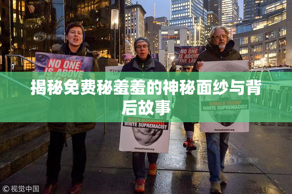 揭秘免费秘羞羞的神秘面纱与背后故事