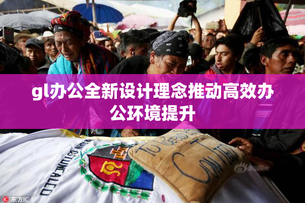 gl办公全新设计理念推动高效办公环境提升