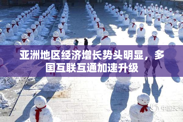 亚洲地区经济增长势头明显，多国互联互通加速升级