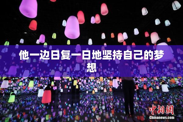 他一边日复一日地坚持自己的梦想