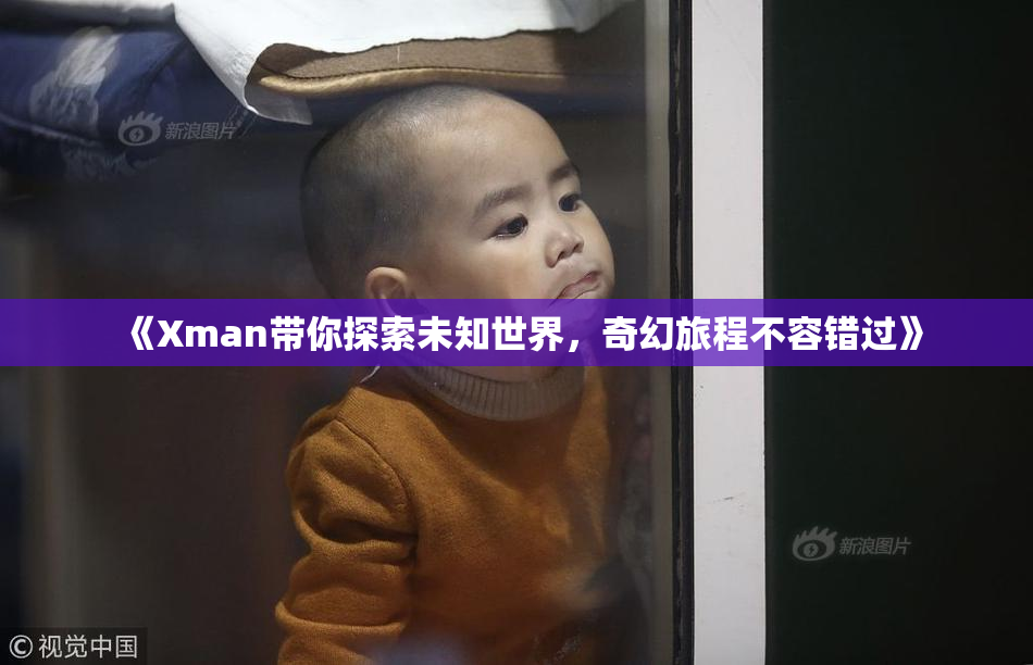 《Xman带你探索未知世界，奇幻旅程不容错过》