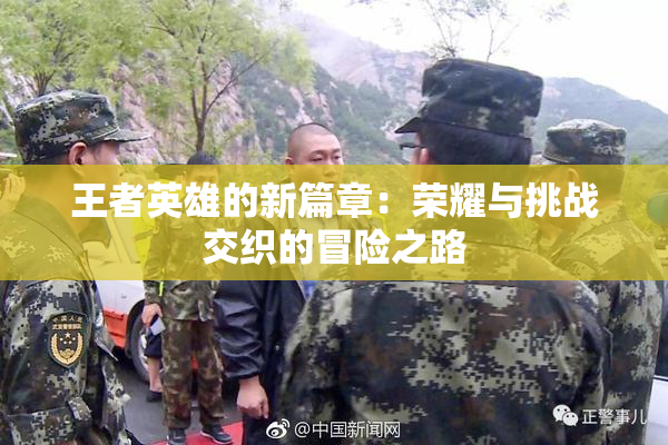 王者英雄的新篇章：荣耀与挑战交织的冒险之路