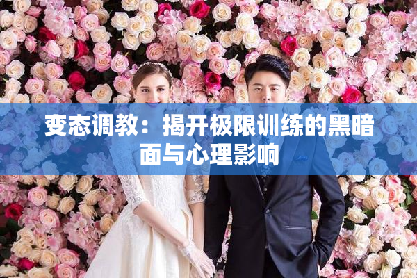 变态调教：揭开极限训练的黑暗面与心理影响