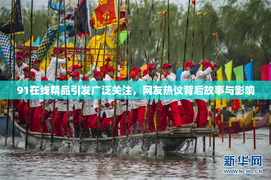 91在线精品引发广泛关注，网友热议背后故事与影响