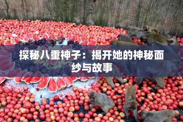 探秘八重神子：揭开她的神秘面纱与故事