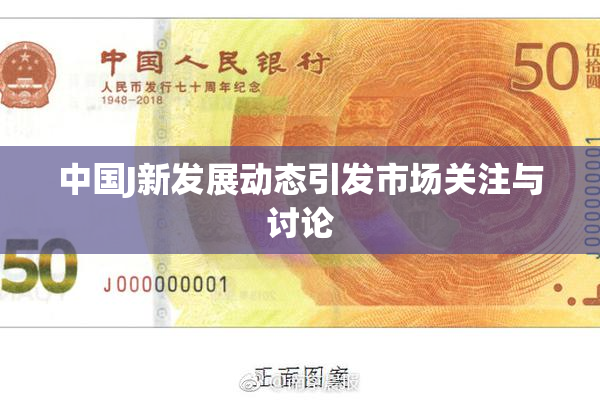 中国J新发展动态引发市场关注与讨论