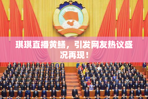 琪琪直播黄鳝，引发网友热议盛况再现！