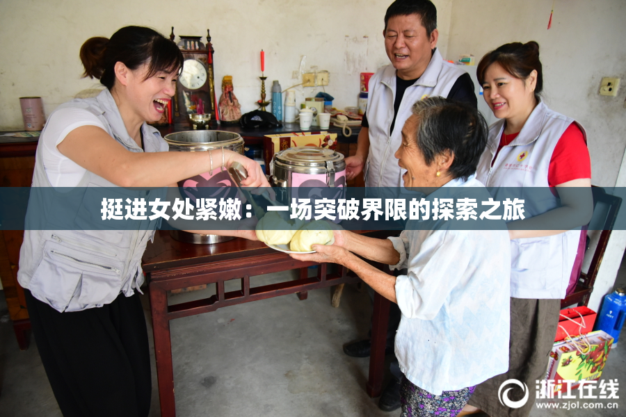 挺进女处紧嫩：一场突破界限的探索之旅