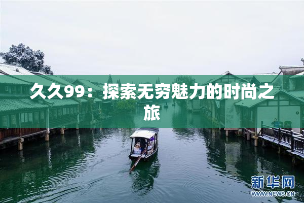 久久99：探索无穷魅力的时尚之旅