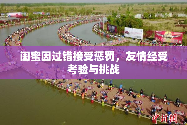 闺蜜因过错接受惩罚，友情经受考验与挑战