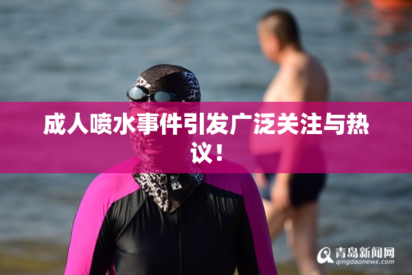 成人喷水事件引发广泛关注与热议！