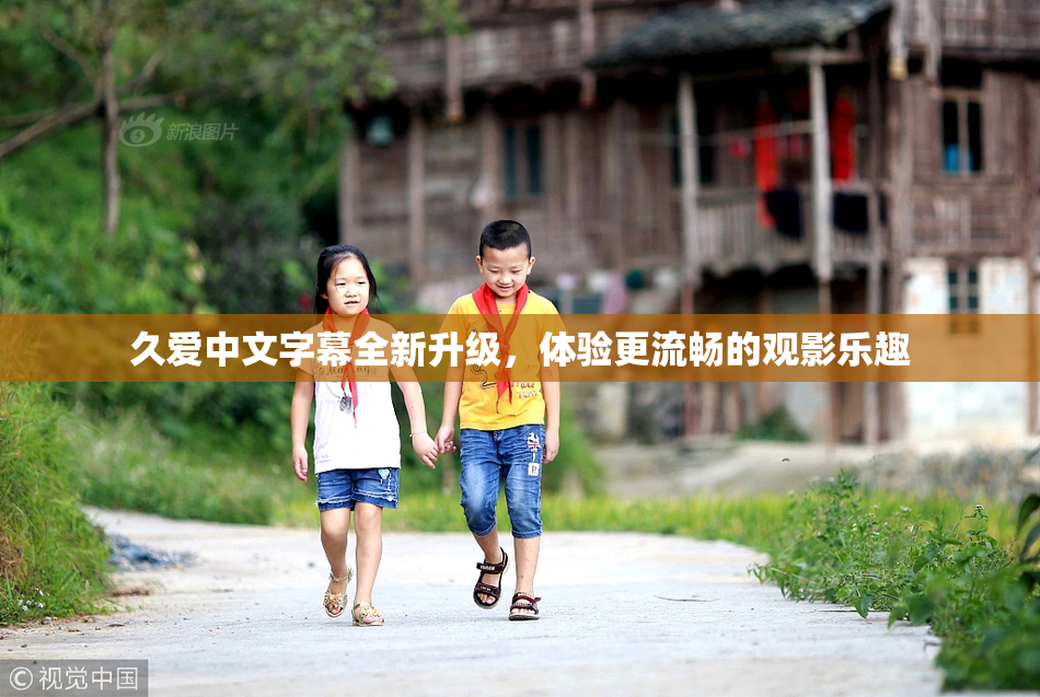 久爱中文字幕全新升级，体验更流畅的观影乐趣