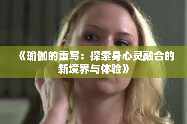 《瑜伽的重写：探索身心灵融合的新境界与体验》