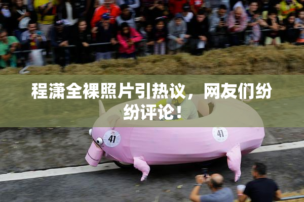 程潇全裸照片引热议，网友们纷纷评论！