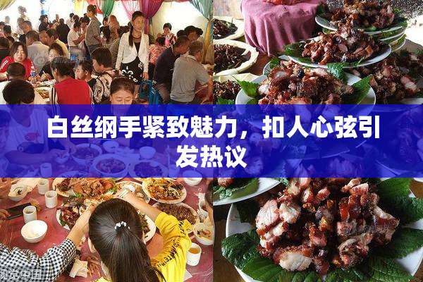 白丝纲手紧致魅力，扣人心弦引发热议
