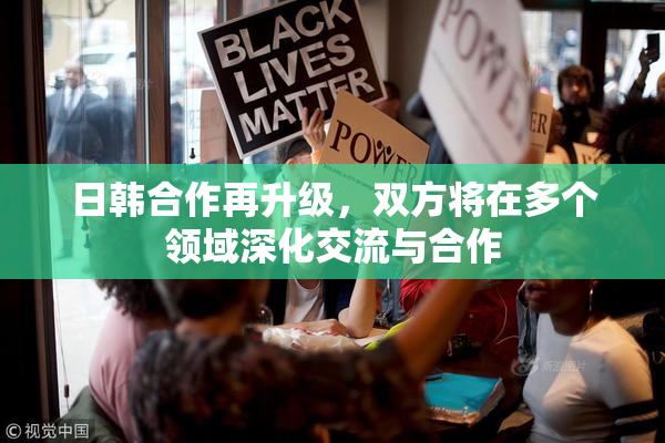 日韩合作再升级，双方将在多个领域深化交流与合作