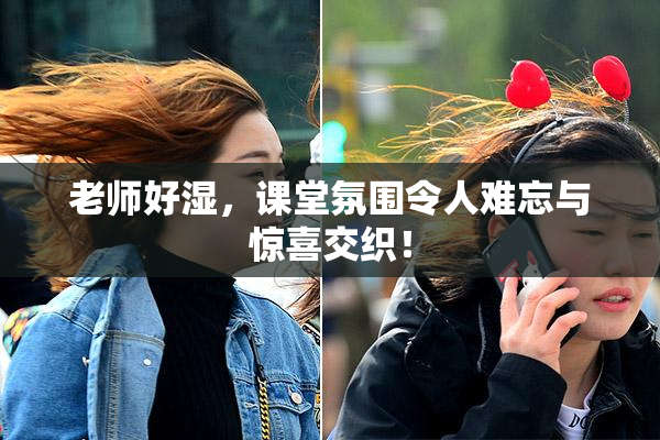 老师好湿，课堂氛围令人难忘与惊喜交织！