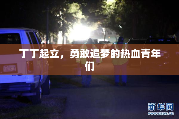 丁丁起立，勇敢追梦的热血青年们