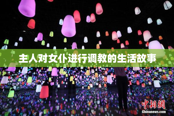 主人对女仆进行调教的生活故事