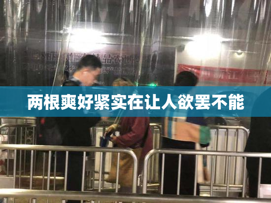 两根爽好紧实在让人欲罢不能