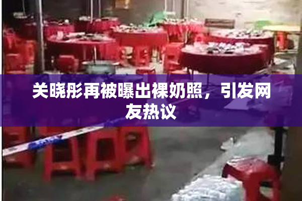 关晓彤再被曝出裸奶照，引发网友热议