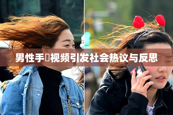 男性手婬视频引发社会热议与反思