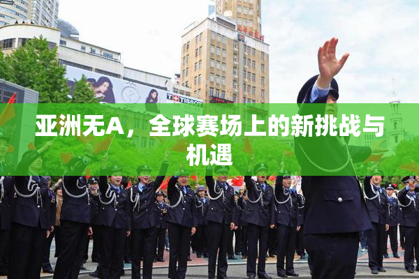 亚洲无A，全球赛场上的新挑战与机遇