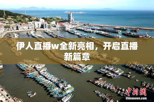 伊人直播w全新亮相，开启直播新篇章