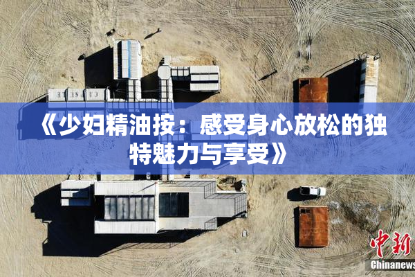 《少妇精油按：感受身心放松的独特魅力与享受》