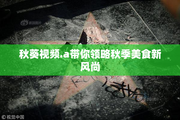 秋葵视频.a带你领略秋季美食新风尚
