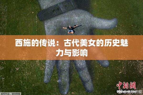 西施的传说：古代美女的历史魅力与影响