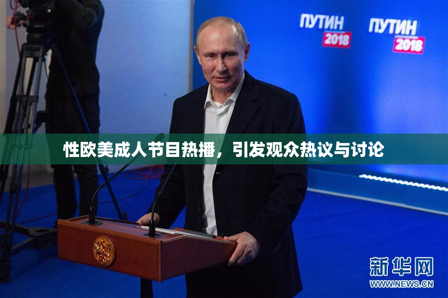 性欧美成人节目热播，引发观众热议与讨论