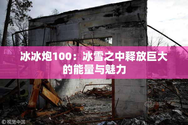 冰冰炮100：冰雪之中释放巨大的能量与魅力