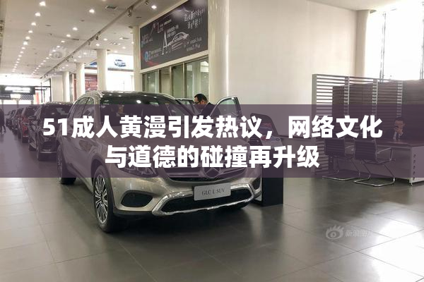 51成人黄漫引发热议，网络文化与道德的碰撞再升级