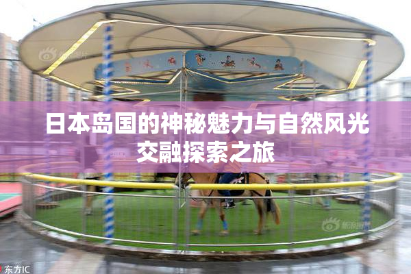 日本岛国的神秘魅力与自然风光交融探索之旅
