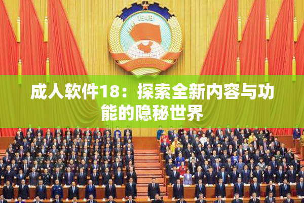 成人软件18：探索全新内容与功能的隐秘世界