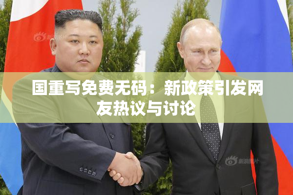 国重写免费无码：新政策引发网友热议与讨论