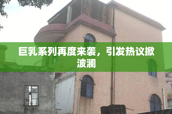 巨乳系列再度来袭，引发热议掀波澜