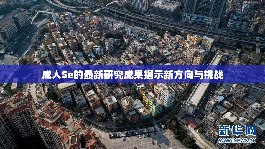 成人Se的最新研究成果揭示新方向与挑战