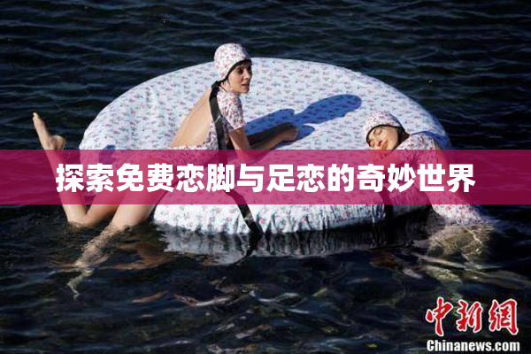 探索免费恋脚与足恋的奇妙世界