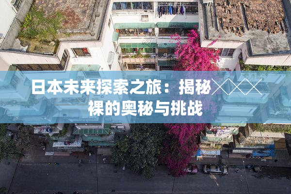 日本未来探索之旅：揭秘╳╳╳裸的奥秘与挑战