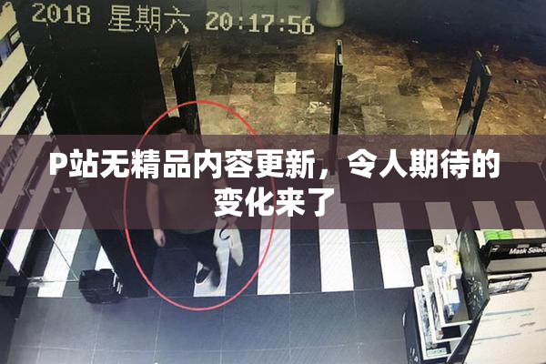 P站无精品内容更新，令人期待的变化来了