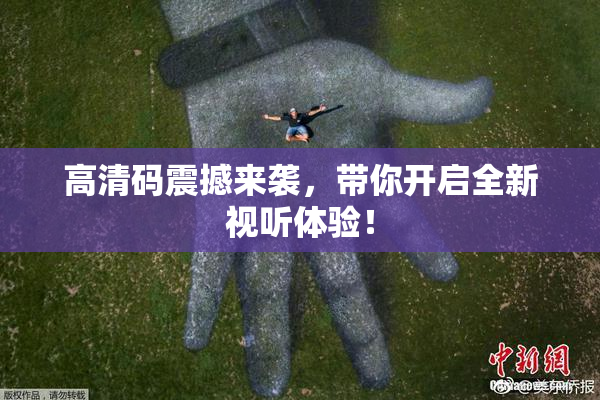 高清码震撼来袭，带你开启全新视听体验！