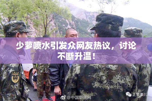 少萝喷水引发众网友热议，讨论不断升温！