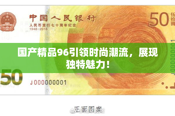 国产精品96引领时尚潮流，展现独特魅力！