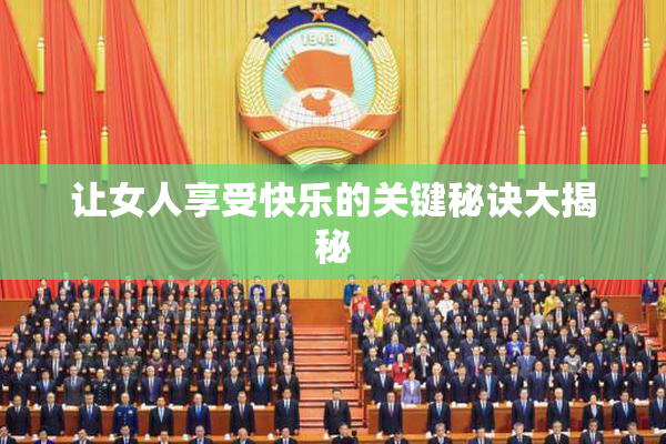 让女人享受快乐的关键秘诀大揭秘
